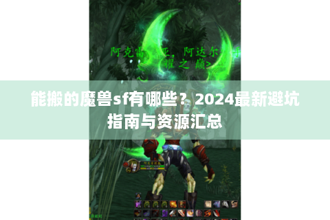 能搬的魔兽sf有哪些？2024最新避坑指南与资源汇总
