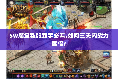 5w魔域私服新手必看,如何三天内战力翻倍?