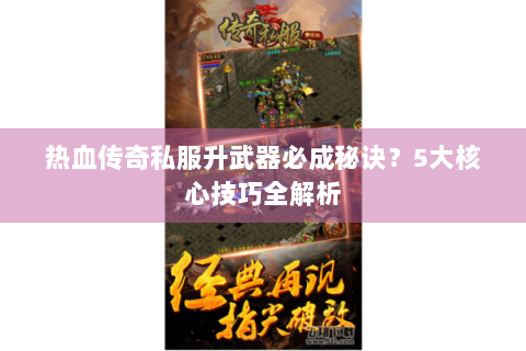 热血传奇私服升武器必成秘诀？5大核心技巧全解析