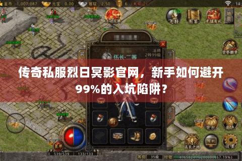 传奇私服烈日冥影官网，新手如何避开99%的入坑陷阱？