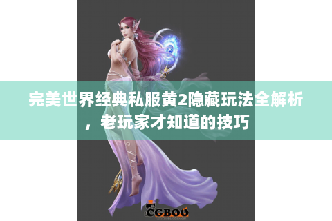 完美世界经典私服黄2隐藏玩法全解析，老玩家才知道的技巧