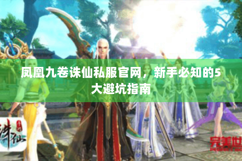 凤凰九卷诛仙私服官网，新手必知的5大避坑指南