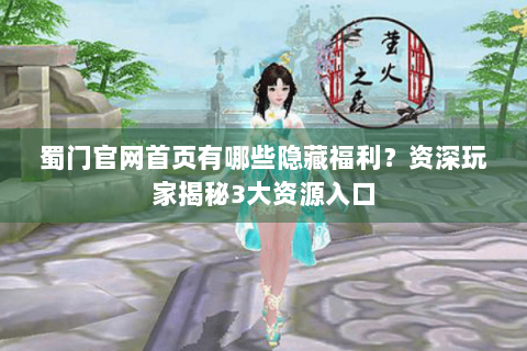 蜀门官网首页有哪些隐藏福利？资深玩家揭秘3大资源入口