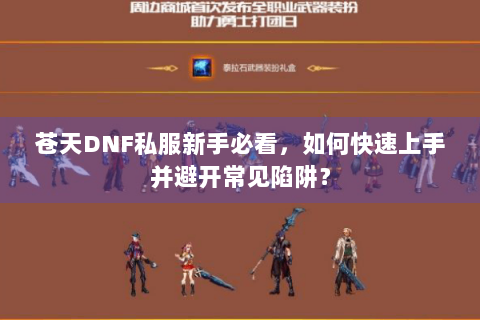 苍天DNF私服新手必看，如何快速上手并避开常见陷阱？