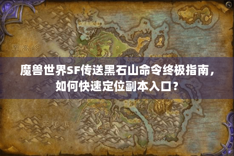 魔兽世界SF传送黑石山命令终极指南，如何快速定位副本入口？