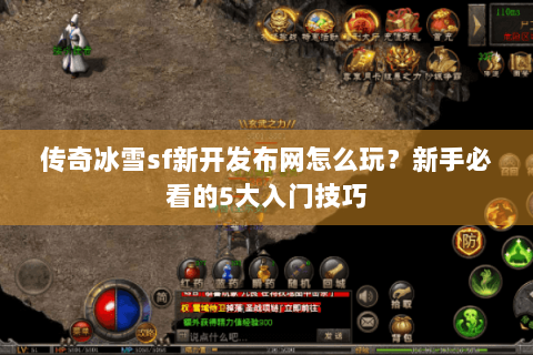 传奇冰雪sf新开发布网怎么玩？新手必看的5大入门技巧