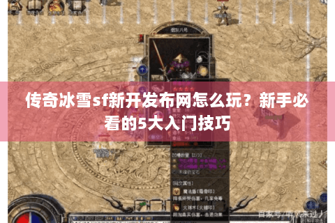 传奇冰雪sf新开发布网怎么玩？新手必看的5大入门技巧