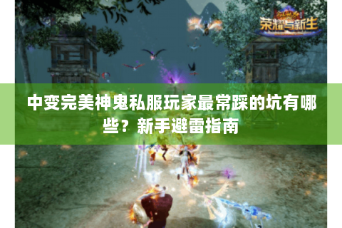 中变完美神鬼私服玩家最常踩的坑有哪些？新手避雷指南