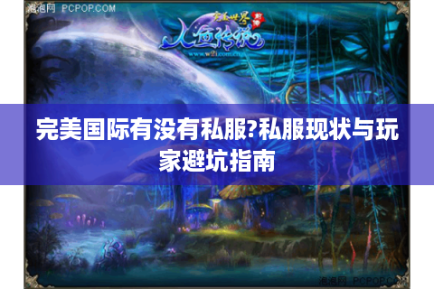 完美国际有没有私服?私服现状与玩家避坑指南