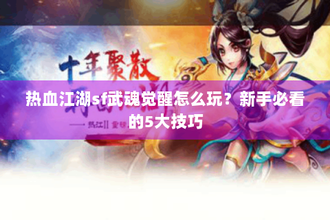 热血江湖sf武魂觉醒怎么玩？新手必看的5大技巧