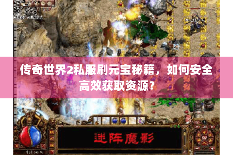 传奇世界2私服刷元宝秘籍，如何安全高效获取资源？