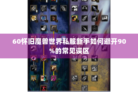 60怀旧魔兽世界私服新手如何避开90%的常见误区