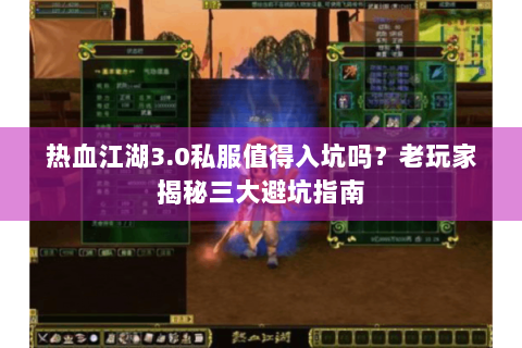 热血江湖3.0私服值得入坑吗？老玩家揭秘三大避坑指南