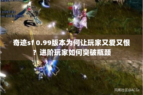 奇迹sf 0.99版本为何让玩家又爱又恨？进阶玩家如何突破瓶颈