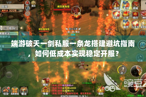端游破天一剑私服一条龙搭建避坑指南，如何低成本实现稳定开服？