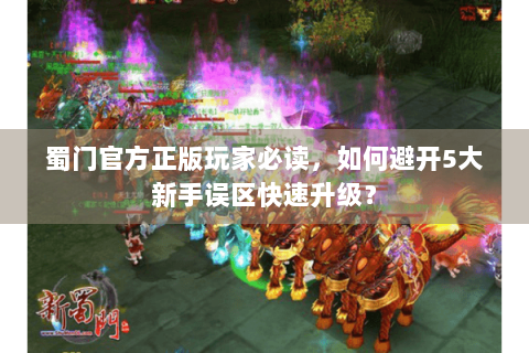 蜀门官方正版玩家必读，如何避开5大新手误区快速升级？
