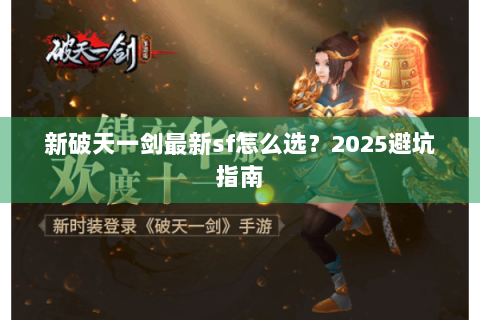 新破天一剑最新sf怎么选？2025避坑指南