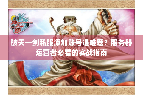 破天一剑私服添加账号遇难题？服务器运营者必看的实战指南