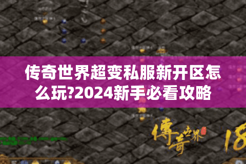 传奇世界超变私服新开区怎么玩?2024新手必看攻略