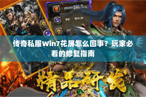 传奇私服Win7花屏怎么回事？玩家必看的修复指南