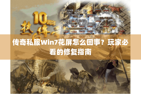 传奇私服Win7花屏怎么回事？玩家必看的修复指南