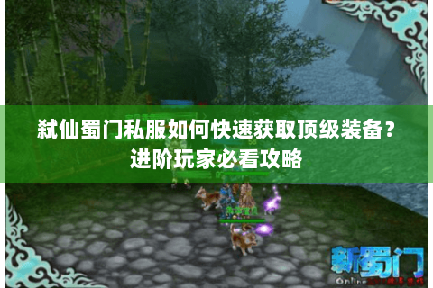 弑仙蜀门私服如何快速获取顶级装备？进阶玩家必看攻略