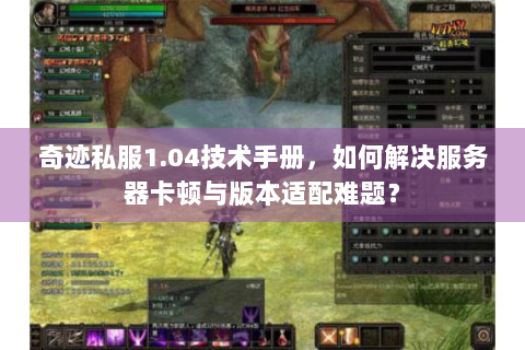 奇迹私服1.04技术手册，如何解决服务器卡顿与版本适配难题？