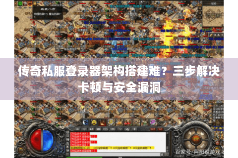 传奇私服登录器架构搭建难？三步解决卡顿与安全漏洞