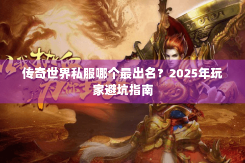 传奇世界私服哪个最出名？2025年玩家避坑指南