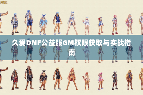 久爱DNF公益服GM权限获取与实战指南