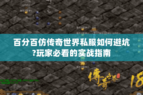 百分百仿传奇世界私服如何避坑?玩家必看的实战指南