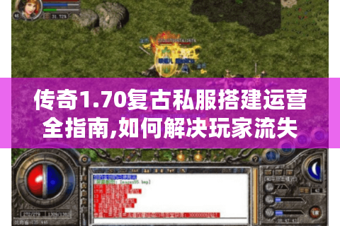 传奇1.70复古私服搭建运营全指南,如何解决玩家流失难题?