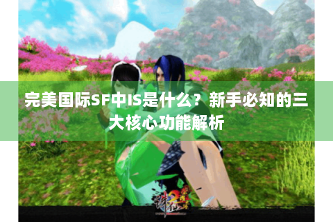 完美国际SF中IS是什么？新手必知的三大核心功能解析