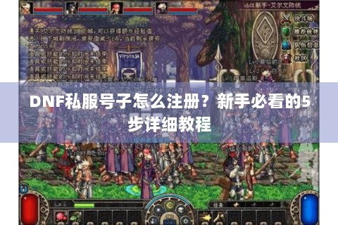 DNF私服号子怎么注册？新手必看的5步详细教程