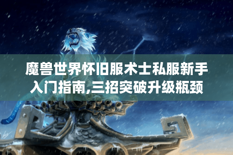 魔兽世界怀旧服术士私服新手入门指南,三招突破升级瓶颈