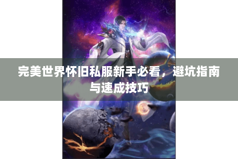 完美世界怀旧私服新手必看，避坑指南与速成技巧