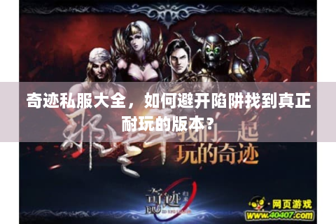奇迹私服大全，如何避开陷阱找到真正耐玩的版本？