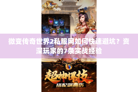 微变传奇世界2私服网如何快速避坑？资深玩家的7条实战经验