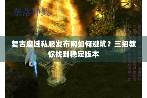 复古魔域私服发布网如何避坑？三招教你找到稳定版本