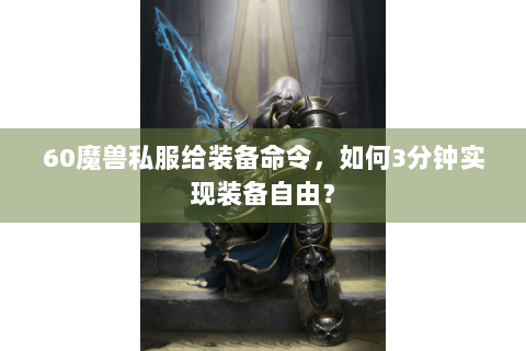 60魔兽私服给装备命令，如何3分钟实现装备自由？