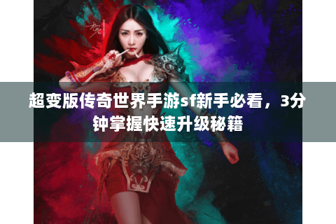 超变版传奇世界手游sf新手必看，3分钟掌握快速升级秘籍