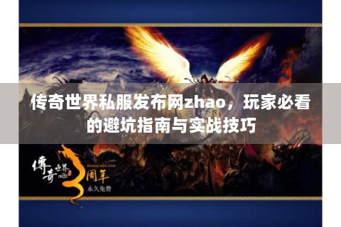 传奇世界私服发布网zhao，玩家必看的避坑指南与实战技巧