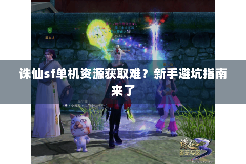 诛仙sf单机资源获取难？新手避坑指南来了