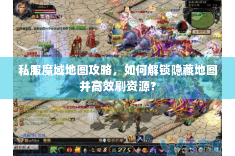 私服魔域地图攻略，如何解锁隐藏地图并高效刷资源？