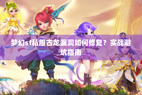 梦幻sf私服古龙漏洞如何修复？实战避坑指南