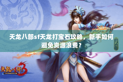 天龙八部sf天龙打宝石攻略，新手如何避免资源浪费？