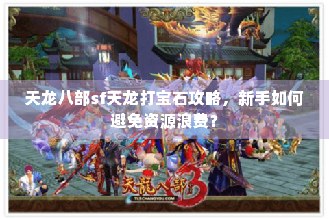 天龙八部sf天龙打宝石攻略，新手如何避免资源浪费？
