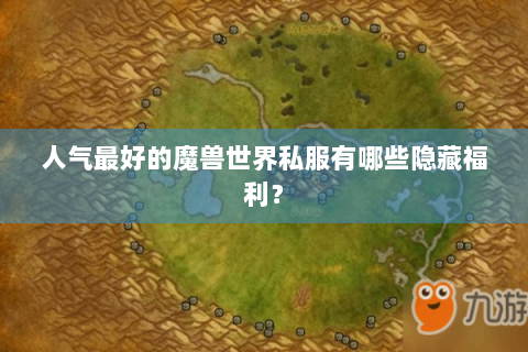 人气最好的魔兽世界私服有哪些隐藏福利？