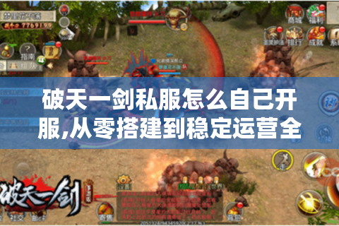 破天一剑私服怎么自己开服,从零搭建到稳定运营全解析