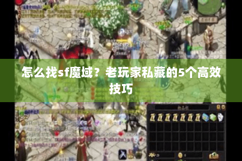 怎么找sf魔域？老玩家私藏的5个高效技巧